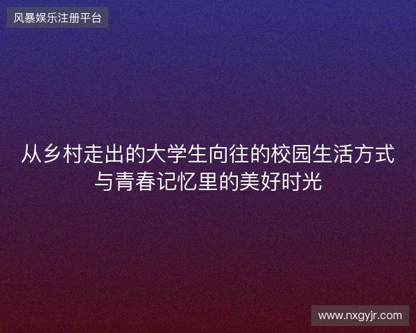 从乡村走出的大学生向往的校园生活方式与青春记忆里的美好时光
